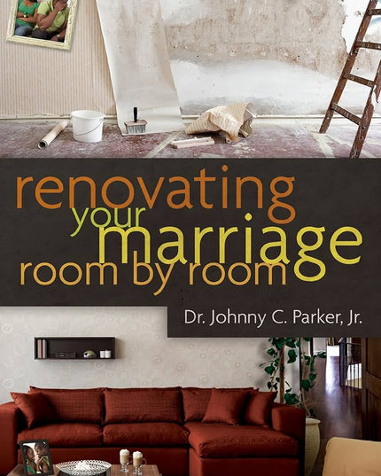 Renovating Your Marriage : Room by Room by Dr.Johnny C. Parker