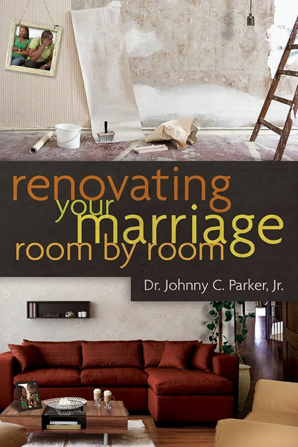 Renovating Your Marriage : Room by Room by Dr.Johnny C. Parker